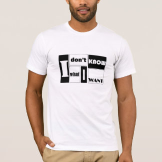 I don't know what I want T-Shirt