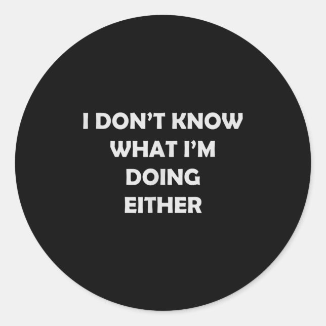 I Don't Know What I'm Doing Either _ Hilarious Quo Classic Round Sticker (Front)