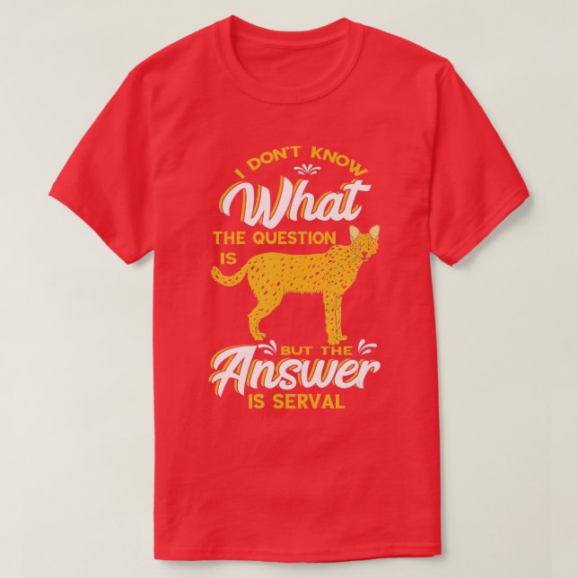I Dont Know What The Question Serval Wild Cat Serv T-Shirt (Design Front)