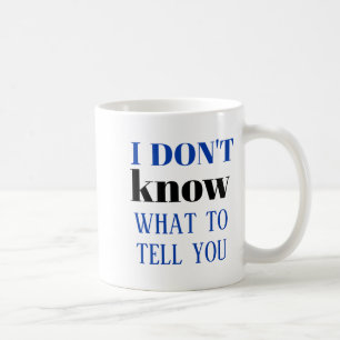 I Dont Know What To Tell You  Coffee Mug