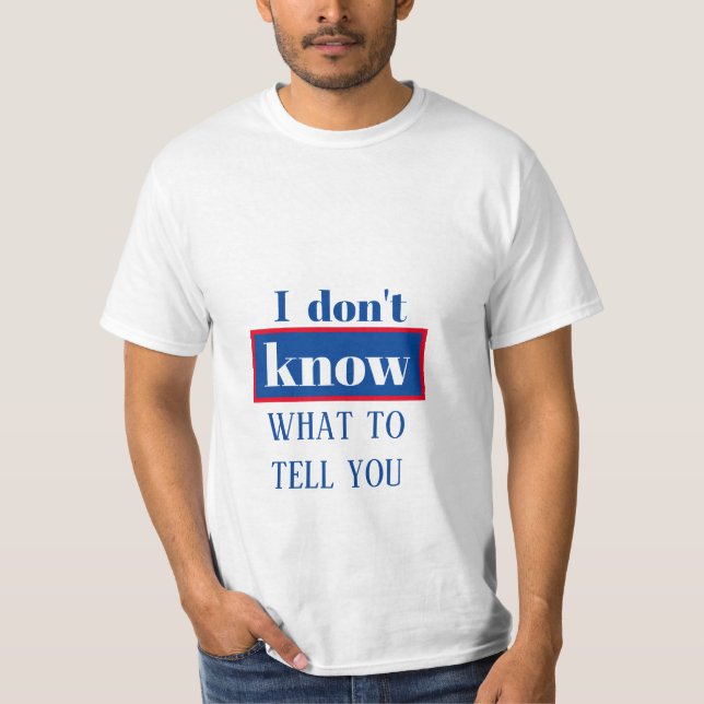 I DON'T KNOW WHAT TO TELL YOU  t-shirt (Front)