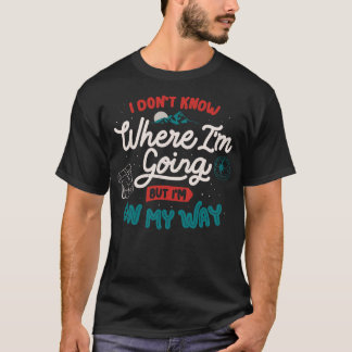I Dont Know Where Im Going But Im On My Way by Tob T-Shirt