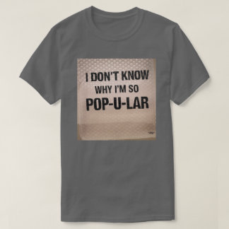 I don't know why I'm so Pop-u-lar T-Shirt