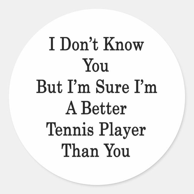 I Don't Know You But I'm Sure I'm A Better Tennis Classic Round Sticker (Front)