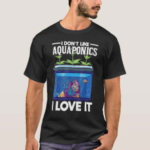 I Dont Like Aquaponics I Love It Farming Agricultu T-Shirt