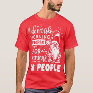 I dont like morning people or morning or people - T-Shirt
