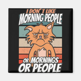 I don't like morning people or mornings or people magnet