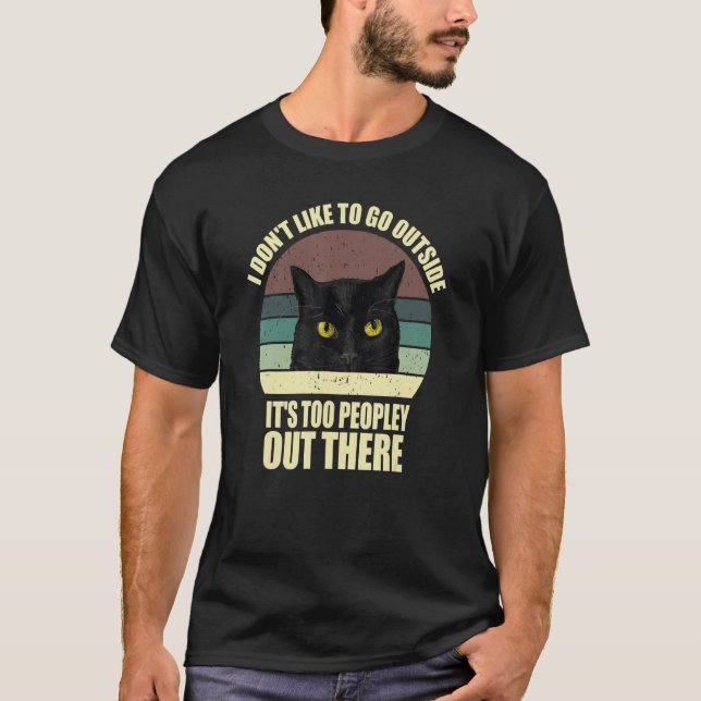I Don't Like To Go Outside It's Too Peopley Out Th T-Shirt (Front)
