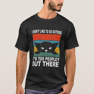 I Don't Like To Go Outside It's Too Peopley Out Th T-Shirt
