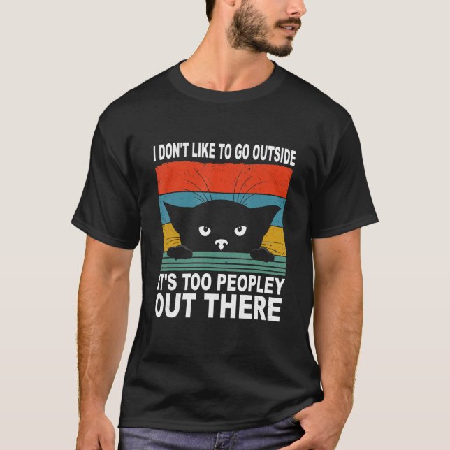 I Don't Like To Go Outside It's Too Peopley Out Th T-Shirt (Front)