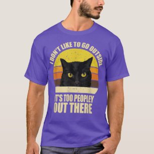 I Dont Like To Go Outside Its Too Peopley Out Ther T-Shirt