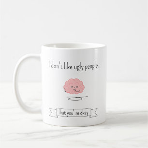 I don't like ugly people but you're okay coffee mug