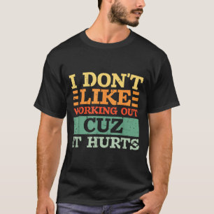 I Dont Like Working Out Cuz It Hurts Funny Gym _7 T-Shirt