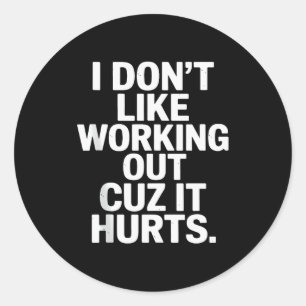 I Dont Like Working Out Cuz It Hurts Sarcastic Say Classic Round Sticker