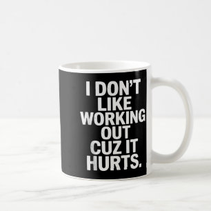 I Dont Like Working Out Cuz It Hurts Sarcastic Say Coffee Mug