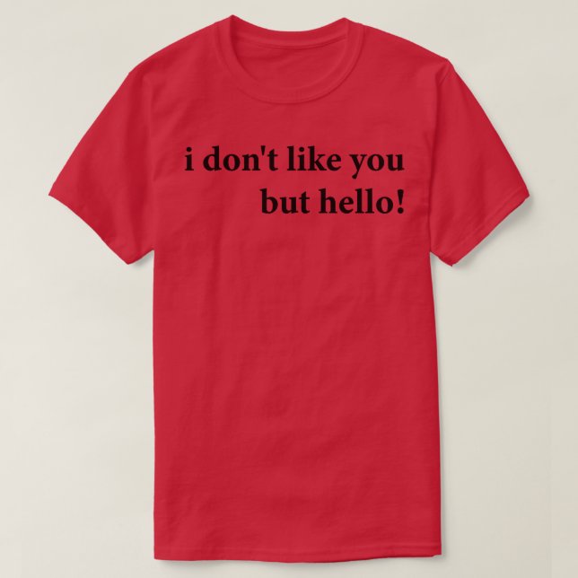 i dont like you but hello T-Shirt (Design Front)