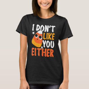 I Don't Like You Either Candy Corn Halloween Costu T-Shirt