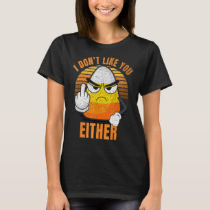 I Don't Like You Either Candy Corn Halloween T-Shirt