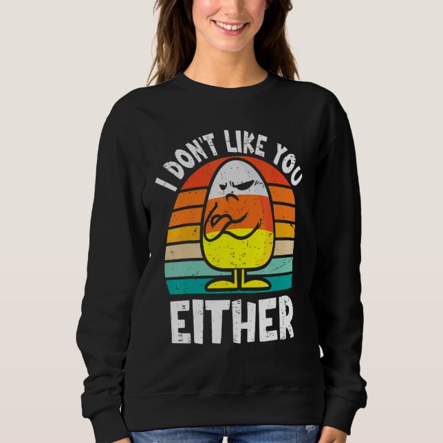 I Don't Like You Either Funny Halloween Candy Corn Sweatshirt (Front)