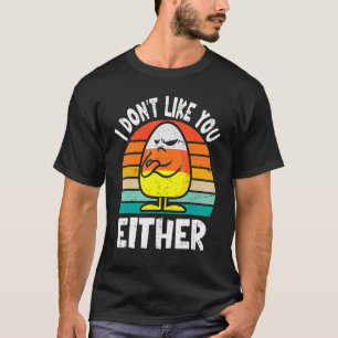 I Don't Like You Either Funny Halloween Candy Corn T-Shirt