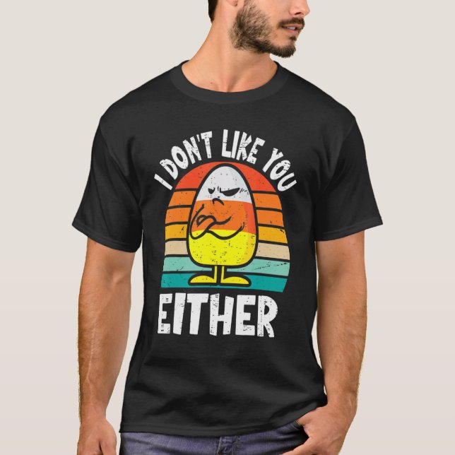 I Don't Like You Either Funny Halloween Candy Corn T-Shirt (Front)