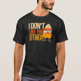I Don't Like You Either Halloween Candy Corn T-Shirt