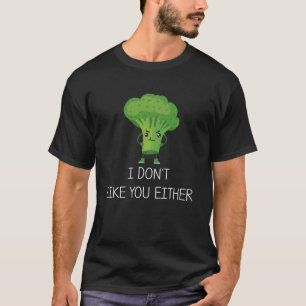 I Don't Like You Either Vegan Vegetarian Broccoli  T-Shirt