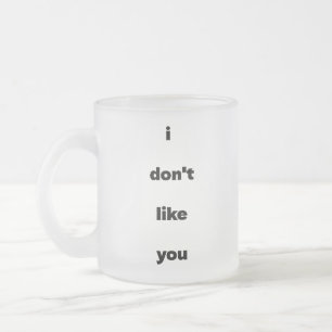 I Don't Like You Joke Humor Frosted Glass Coffee Mug