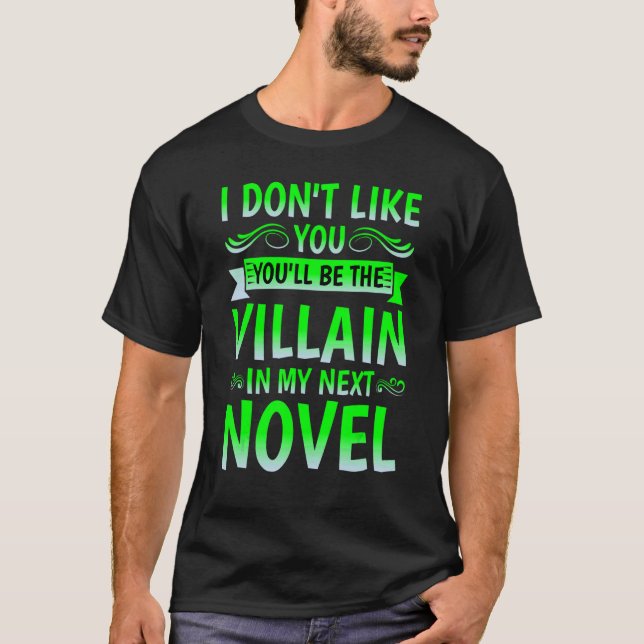 I Don't Like You You'll Be The Villain In My Next  T-Shirt (Front)
