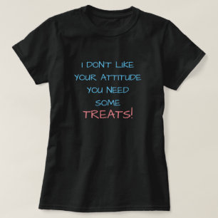 I DON'T LIKE YOUR ATTITUDE YOU NEED SOME TREATS! T-Shirt