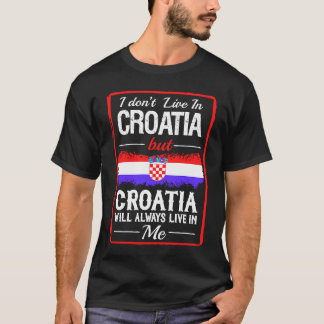 I Dont Live In Croatia Always Live In Me T-Shirt