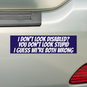 I DON'T LOOK DISABLED YOU DON'T LOOK STUPID BUMPER STICKER