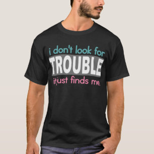 I Dont Look For Trouble T-Shirt