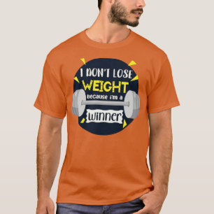 I Dont Lose Weight Because Im A Winner T-Shirt