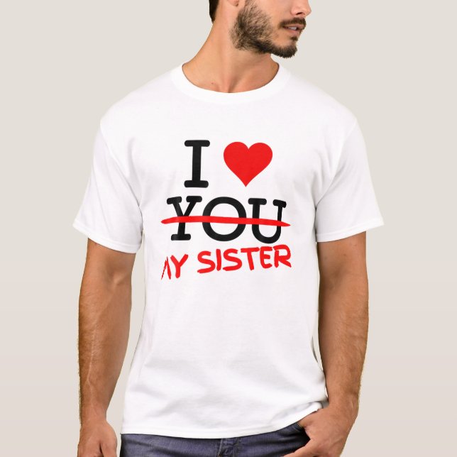 I Don't Love You - I Love My Sister From The Heart T-Shirt (Front)