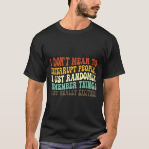 I Don't Mean To Interrupt People Just Randomly Rem T-Shirt