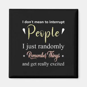 I Dont Mean To Interrupt People....randomly Rememb Magnet