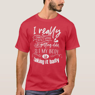 I Dont Mind Getting Older But My Body Is Taking It T-Shirt
