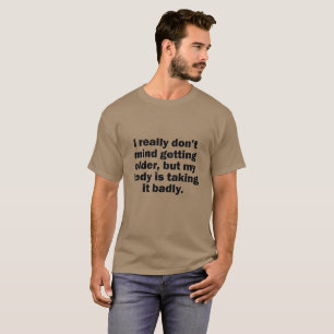 I DON'T MIND GETTING OLDER BUT MY BODY IS TAKING T-Shirt