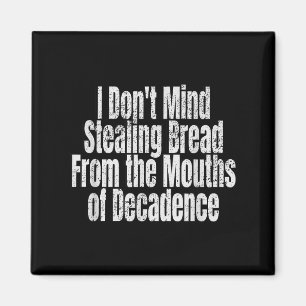 I Don't Mind Stealing Bread Mouths Of Decadence  Magnet