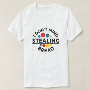 I Don't Mind Stealing Bread T-Shirt