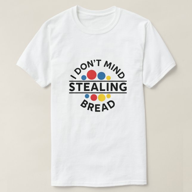 I Don't Mind Stealing Bread T-Shirt (Design Front)
