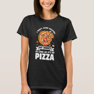 I Don't Mind Wasting My Money On Pizza Pizzas Pizz T-Shirt