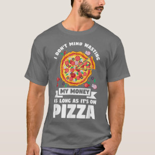 I Dont Mind Wasting My Money On Pizza Pizzas Pizza T-Shirt
