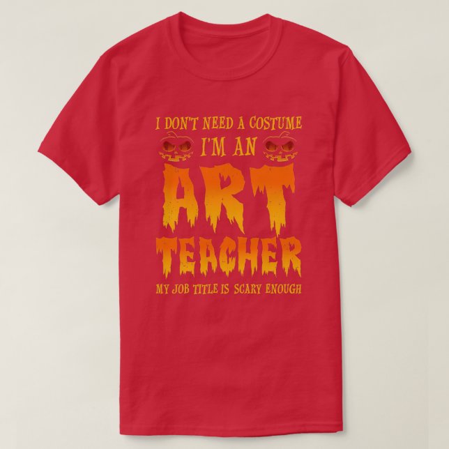 I Dont Need A Costume Art Teacher Halloween T-Shirt (Design Front)