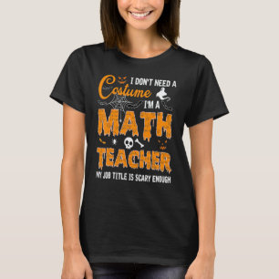 I Don't Need A Costume I'm A Math Teacher Hallowee T-Shirt