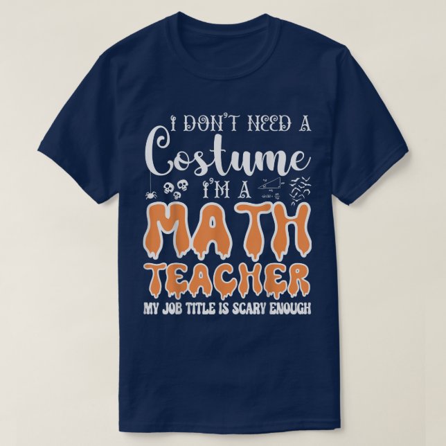 I Don't Need A Costume I'm A Math Teacher Hallowee T-Shirt (Design Front)