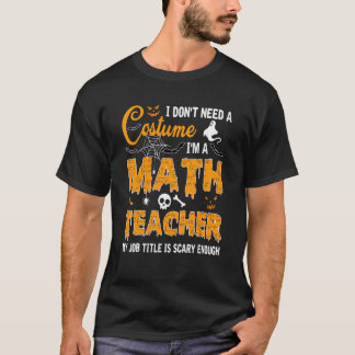 I Don't Need A Costume I'm A Math Teacher Hallowee T-Shirt
