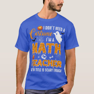 I Don't Need A Costume I'm A Math Teacher Hallowee T-Shirt