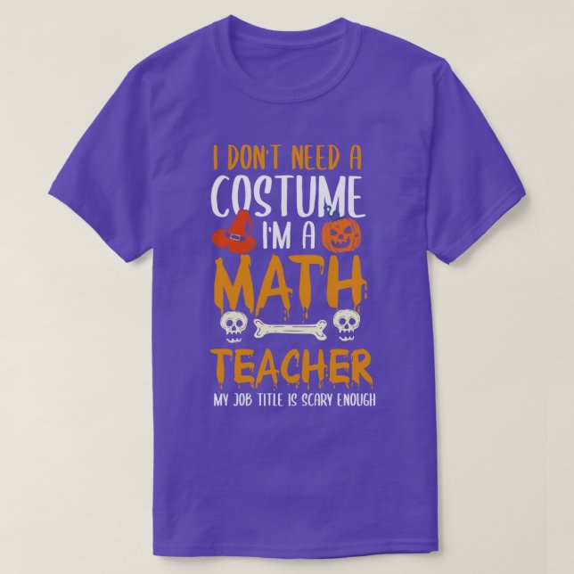 I Dont Need A Costume Im A Math Teacher Halloween T-Shirt (Design Front)